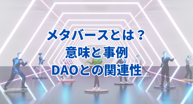 【乗り遅れるな！】メタバースとは？意味と事例をわかりやすく解説｜DAOとの関連性
