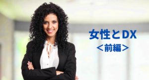 【女性とDX／前編】日本企業のグローバル化には女性の活躍がカギ｜後押しする3つのDX