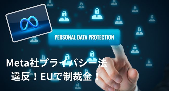 Meta（メタ）社プライバシー法違反で制裁金！EUと日本の個人データ保護規制の違い