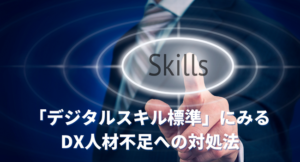 経産省とIPAが公開した「デジタルスキル標準」にみるDX人材不足への対処法