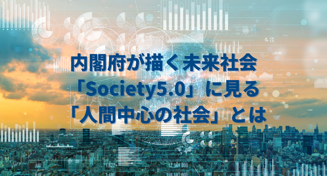 内閣府が描く未来社会「Society5.0」に見る「人間中心の社会」とは