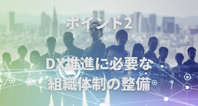 ポイント2：DX推進に必要な組織体制の整備