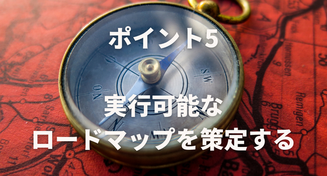 ポイント5：実行可能なロードマップを策定する