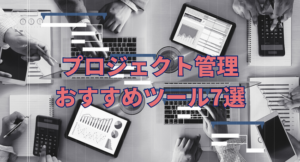 DX推進はプロジェクトのスケジュール管理がカギ【おすすめツール7選】