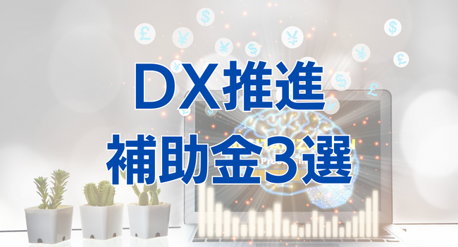 【2024年度版】中小企業・小規模事業者がDX推進に利用できる補助金3選