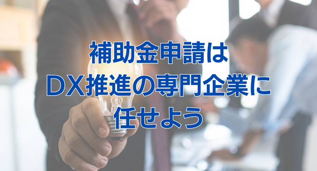 補助金申請で悩んだらDX推進の専門企業に依頼するのがベスト