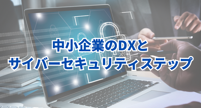 中小企業のDXとサイバーセキュリティステップ