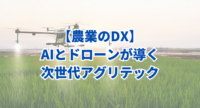 【農業のDX】AIとドローンが導く次世代アグリテック！その進化とは