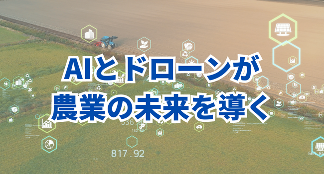 AIとドローンが農業の未来を導く次世代アグリテック！ 