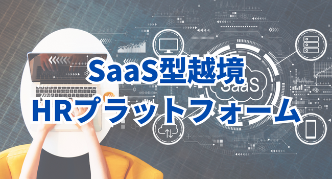 ローカル企業の世界戦略２：SaaS型越境HRプラットフォーム