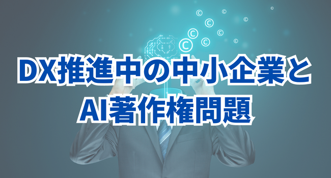 DX推進中の中小企業とAI著作権問題