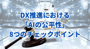 【中小企業のAI活用】DX推進における「AIの公平性」8つのチェックポイント