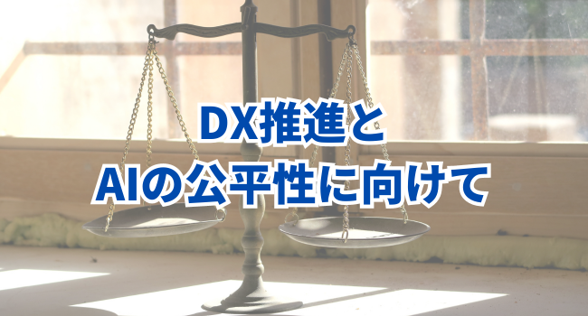 まとめ～DX推進とAIの公平性に向けて