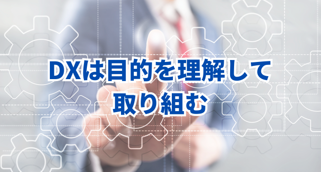 まとめ～DXは目的をしっかりと理解して取り組むことが重要