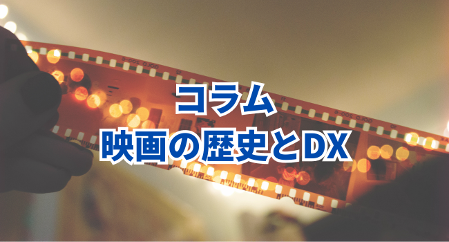 【映画の歴史とDX】映画の黎明期からデジタル時代への変化の流れ