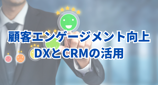 中小企業における顧客エンゲージメント向上｜DXとCRMの活用