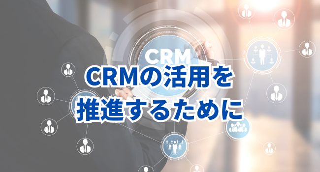 CRMの活用を推進するために