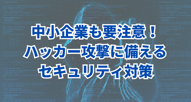 中小企業も要注意！国際的なハッカーの攻撃に備えるセキュリティ対策