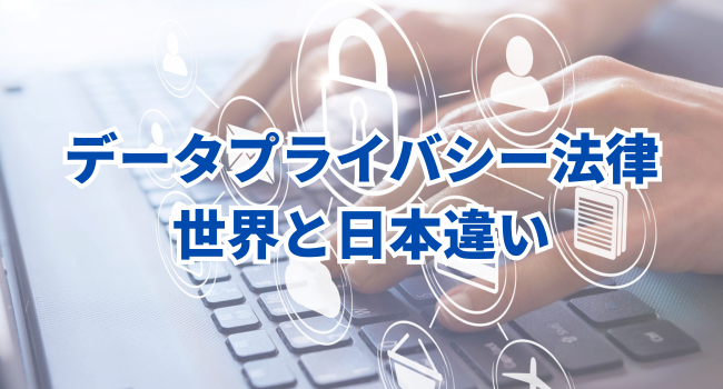 データプライバシー法律｜世界と日本その違いとは