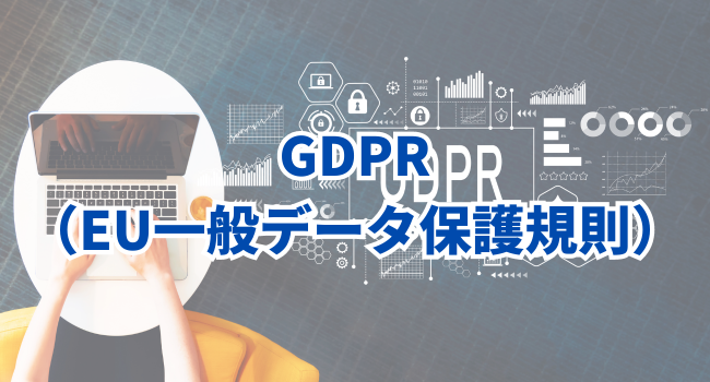 GDPR（EU一般データ保護規則）