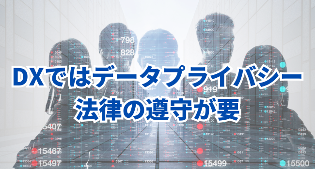 DXではデータプライバシー法律の遵守が要