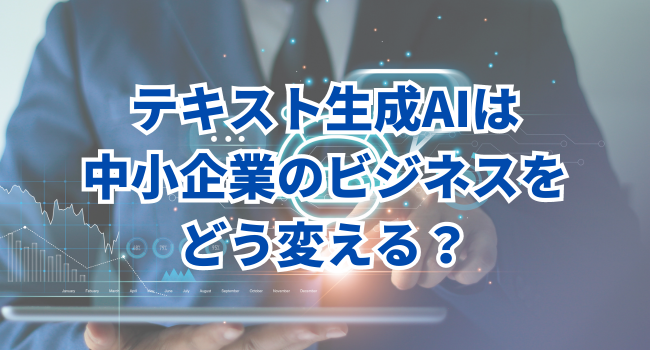 テキスト生成AIは中小企業のビジネスをどう変えるのか？国内事情を考察