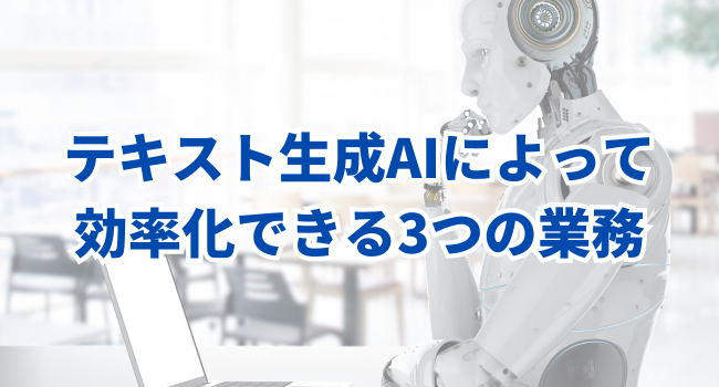 テキスト生成AIによって効率化できる3つの業務