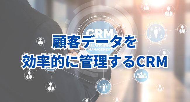 顧客データを効率的に管理するCRM