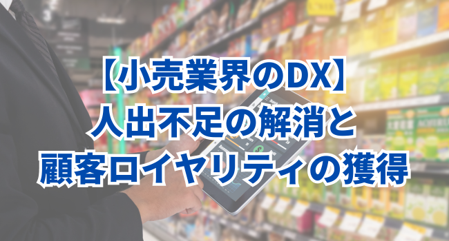 【小売業界のDX】人出不足の解消と顧客ロイヤリティの獲得｜スーパーマーケット3社の成功事例
