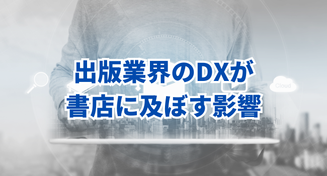 出版業界のDXが書店に及ぼす影響