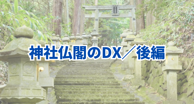 【神社仏閣のDX／後編】人の心とデジタルの融合が生き残りのカギ