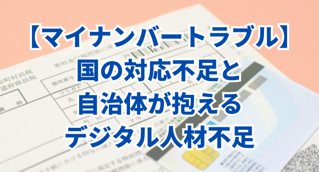 【マイナンバートラブル】国の対応不足と自治体が抱えるデジタル人材不足