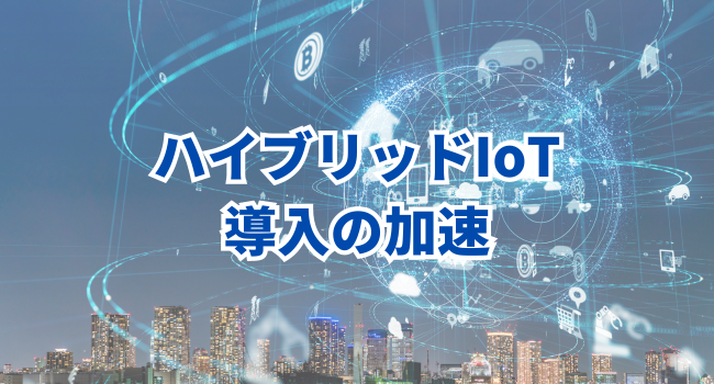 ハイブリッドIoT導入の加速