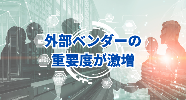 外部ベンダーの重要度が激増