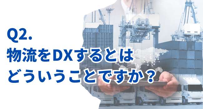 Q2.物流をDXするとはどういうことですか？