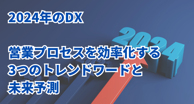 【2024年のDX】営業プロセスを効率化する3つのトレンドワードと未来予測