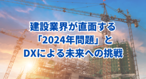 建設業界が直面する「2024年問題」とDXによる未来への挑戦