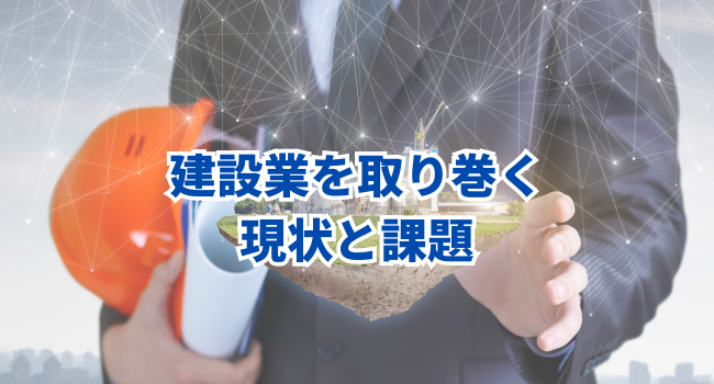 建設業を取り巻く現状と課題