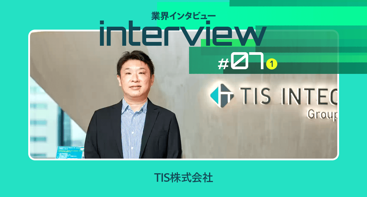 【業界インタビュー】ITの力で世の中を変えるDX推進｜TIS株式会社（前編）