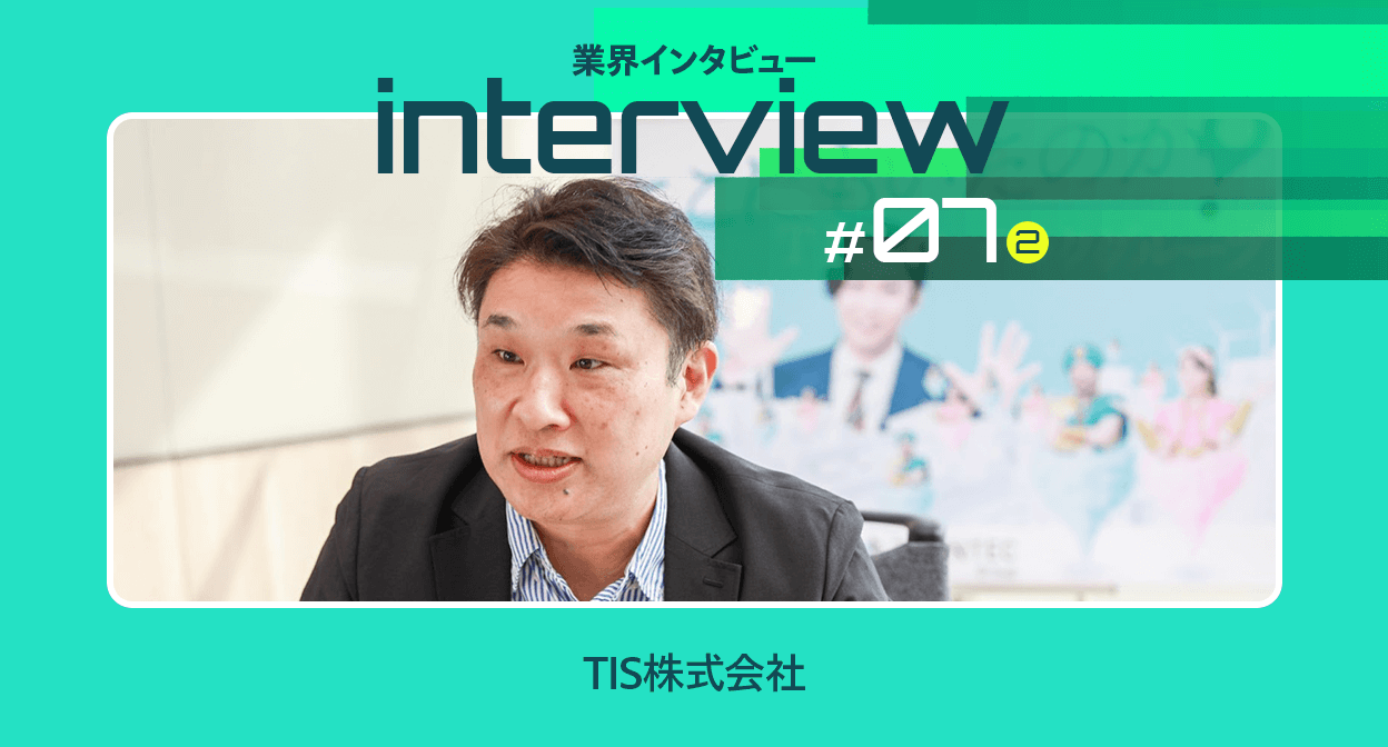 【業界インタビュー】ITの力で世の中を変えるDX推進｜TIS株式会社（後編）