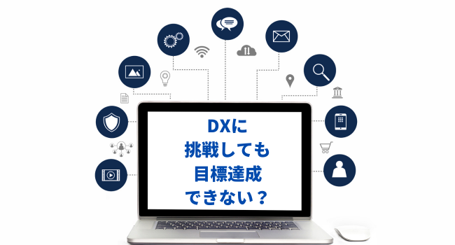 DXに挑戦しても目標達成できない？DX専門家が考える具体的解決策