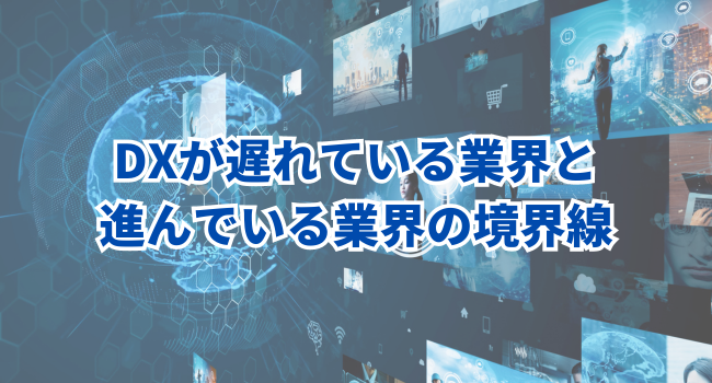 DXが遅れている業界と進んでいる業界の境界線｜原因と課題を考える