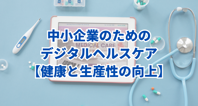 中小企業のためのデジタルヘルスケア｜健康と生産性の向上