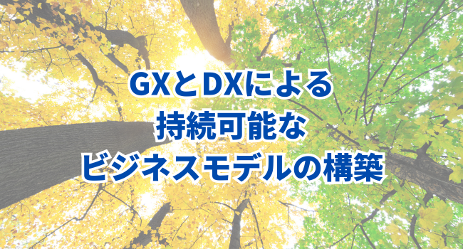 環境への配慮と企業の社会的責任｜GXとDXによる持続可能なビジネスモデルの構築