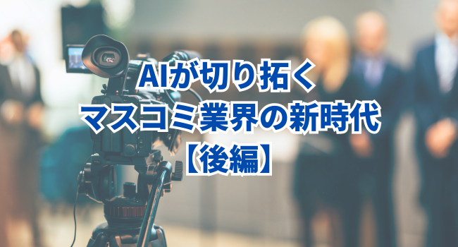 【マスコミ業界のDX】AIが切り拓くマスコミ業界の新時代｜後編