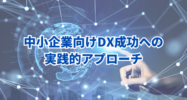 中小企業向けDX成功への実践的アプローチ