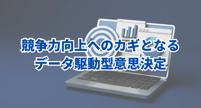 競争力向上へのカギとなるデータ駆動型意思決定