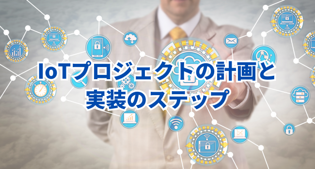 IoTプロジェクトの計画と実装のステップ