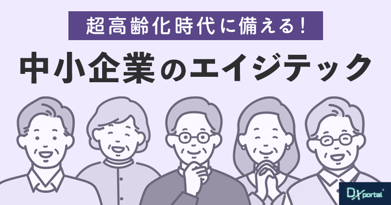 【シニア層のDX】超高齢化時代に備える！中小企業のエイジテック戦略