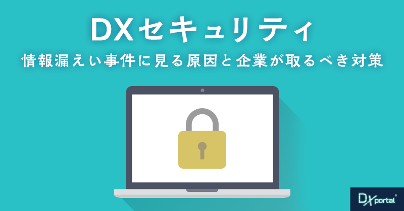 【DXセキュリティ】情報漏えい事件に見る原因と企業が取るべき対策